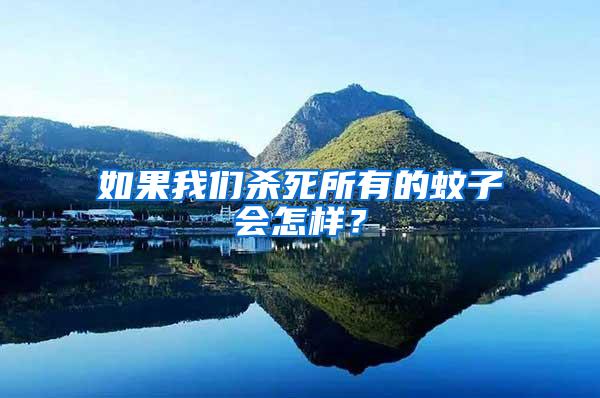 如果我們殺死所有的蚊子會怎樣？