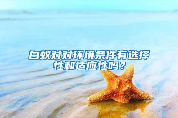 白蟻對對環境條件有選擇性和適應性嗎？