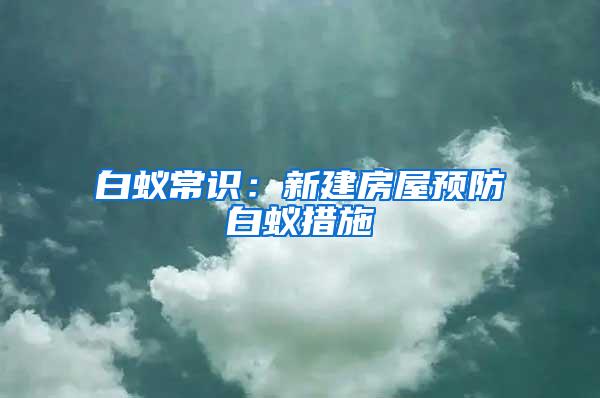 白蟻常識：新建房屋預防白蟻措施
