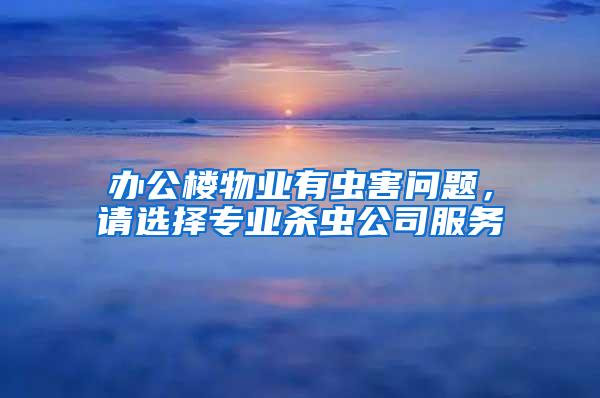 辦公樓物業(yè)有蟲(chóng)害問(wèn)題，請(qǐng)選擇專業(yè)殺蟲(chóng)公司服務(wù)