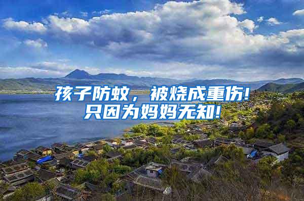 孩子防蚊，被燒成重傷!只因?yàn)閶寢専o知!