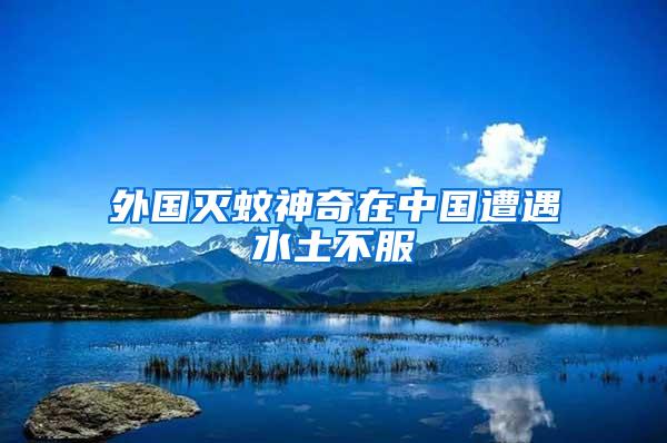 外國滅蚊神奇在中國遭遇水土不服