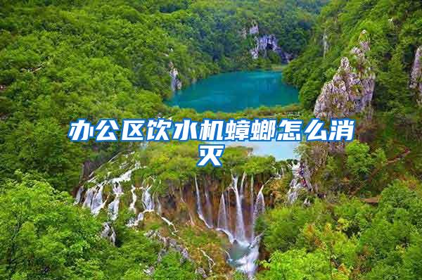 辦公區飲水機蟑螂怎么消滅