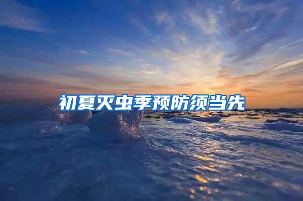 初夏滅蟲季預防須當先