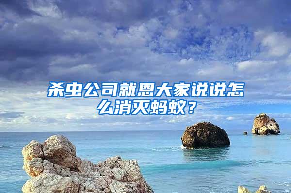 殺蟲公司就恩大家說說怎么消滅螞蟻？