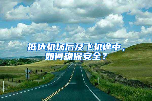 抵達機場后及飛機途中，如何確保安全？