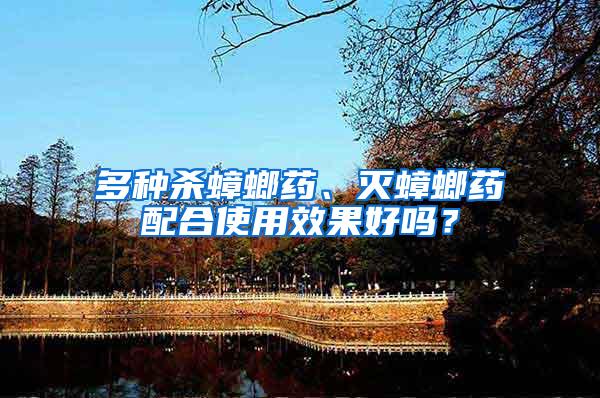 多種殺蟑螂藥、滅蟑螂藥配合使用效果好嗎？