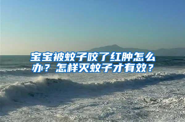 寶寶被蚊子咬了紅腫怎么辦?怎樣滅蚊子才有效?