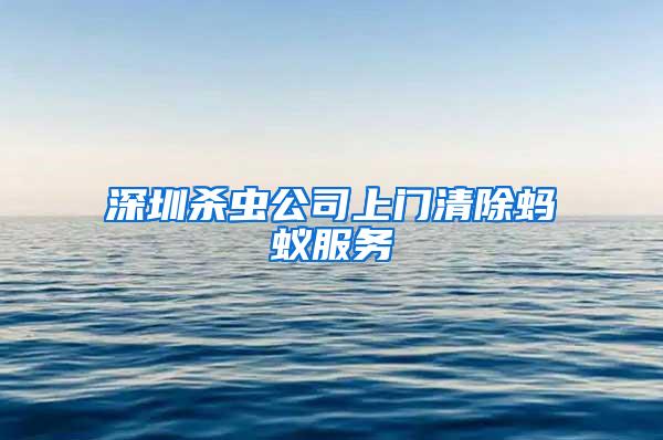 深圳殺蟲公司上門清除螞蟻服務