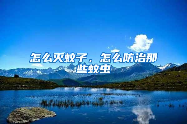 怎么滅蚊子,怎么防治那些蚊蟲