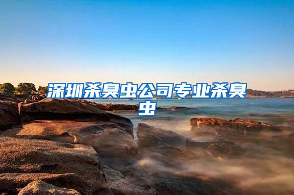 深圳殺臭蟲公司專業殺臭蟲