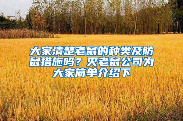 大家清楚老鼠的種類及防鼠措施嗎？滅老鼠公司為大家簡(jiǎn)單介紹下