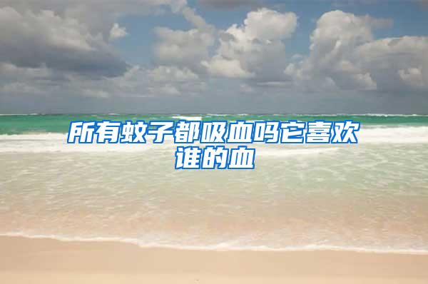 所有蚊子都吸血嗎它喜歡誰的血
