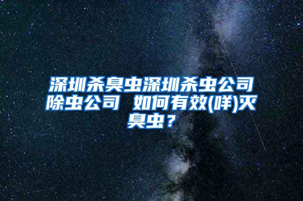 深圳殺臭蟲(chóng)深圳殺蟲(chóng)公司除蟲(chóng)公司 如何有效(咩)滅臭蟲(chóng)？