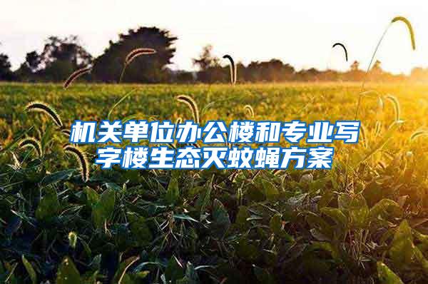 機(jī)關(guān)單位辦公樓和專業(yè)寫字樓生態(tài)滅蚊蠅方案