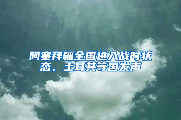 阿塞拜疆全國進入戰時狀態，土耳其等國發聲