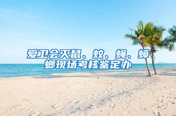 愛衛會滅鼠、蚊、蠅、蟑螂現場考核鑒定辦