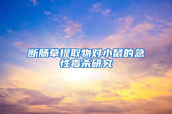 斷腸草提取物對小鼠的急性毒殺研究