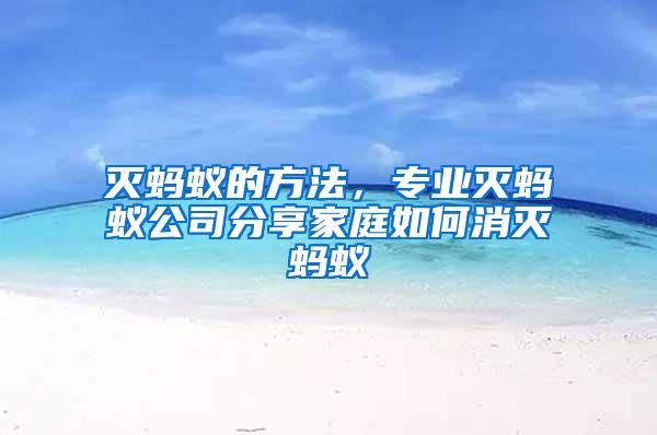 滅螞蟻的方法,專業滅螞蟻公司分享家庭如何消滅螞蟻