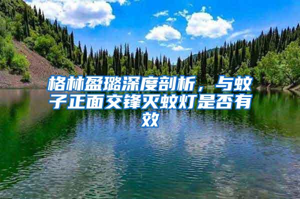 格林盈璐深度剖析，與蚊子正面交鋒滅蚊燈是否有效