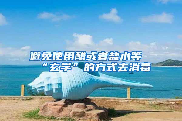 避免使用醋或者鹽水等“玄學”的方式去消毒