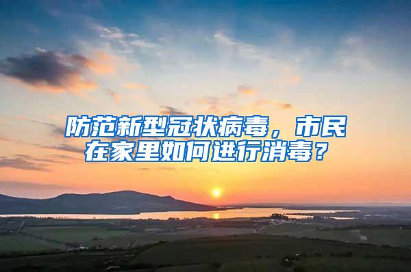 防范新型冠狀病毒，市民在家里如何進(jìn)行消毒？