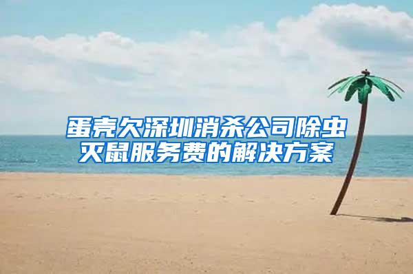 蛋殼欠深圳消殺公司除蟲滅鼠服務費的解決方案