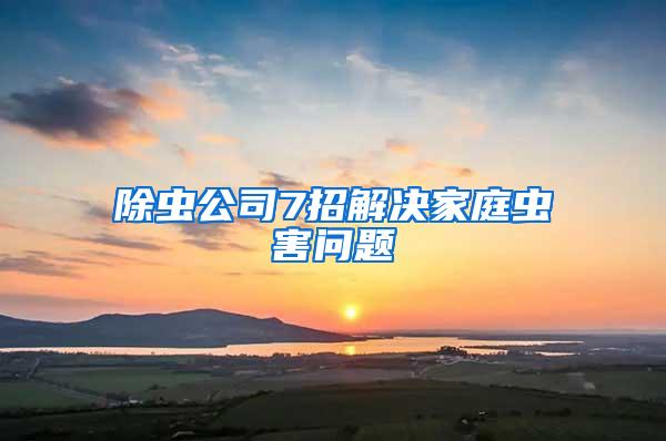 除蟲公司7招解決家庭蟲害問題