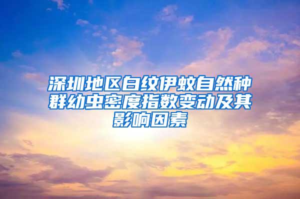 深圳地區(qū)白紋伊蚊自然種群幼蟲密度指數(shù)變動及其影響因素