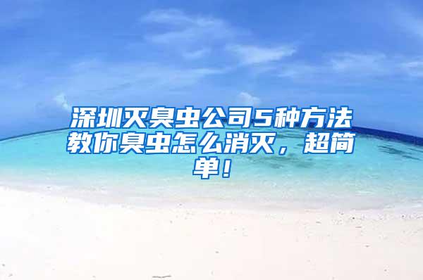 深圳滅臭蟲(chóng)公司5種方法教你臭蟲(chóng)怎么消滅,超簡(jiǎn)單!