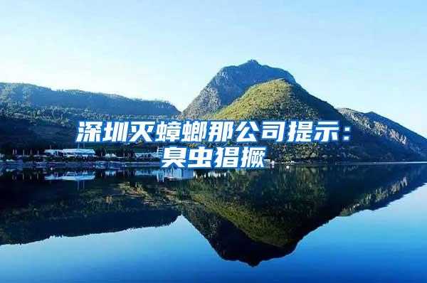 深圳滅蟑螂那公司提示:臭蟲猖撅