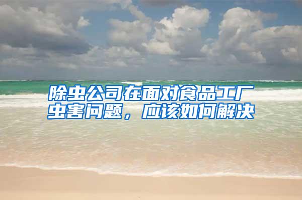 除蟲公司在面對食品工廠蟲害問題，應該如何解決