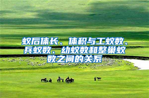 蟻后體長、體積與工蟻數(shù)、兵蟻數(shù)、幼蟻數(shù)和整巢蟻數(shù)之間的關(guān)系