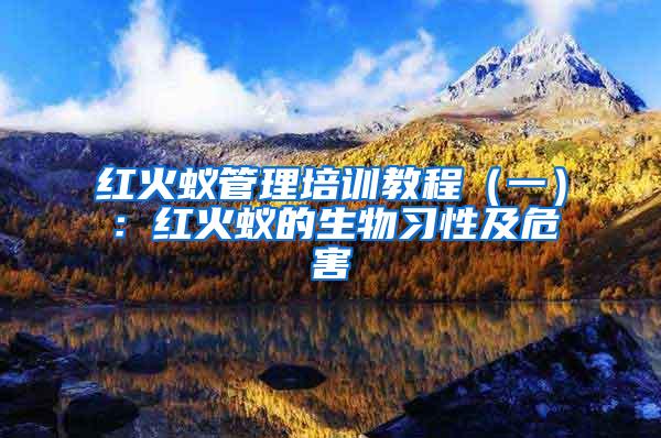 紅火蟻管理培訓教程（一）：紅火蟻的生物習性及危害