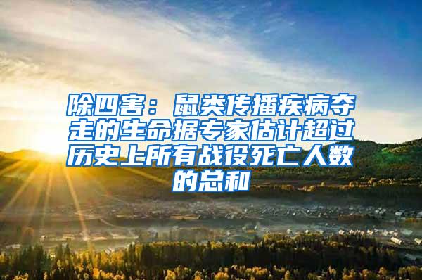 除四害:鼠類傳播疾病奪走的生命據專家估計超過歷史上所有戰役死亡人數的總和