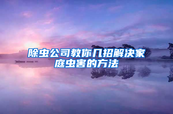 除蟲公司教你幾招解決家庭蟲害的方法