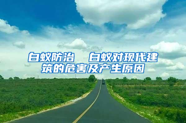 白蟻防治 白蟻對現代建筑的危害及產生原因