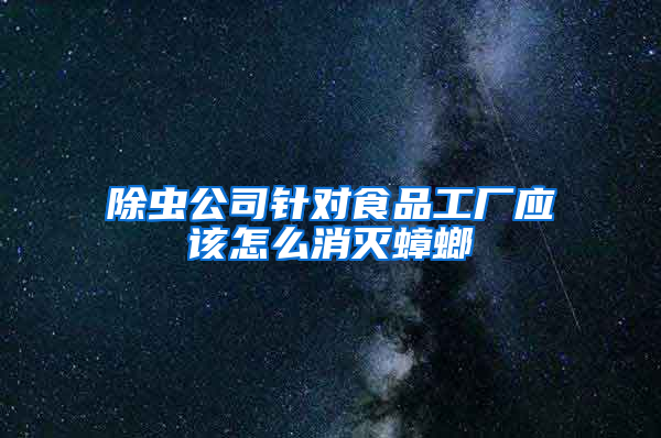 除蟲公司針對(duì)食品工廠應(yīng)該怎么消滅蟑螂