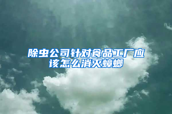 除蟲公司針對(duì)食品工廠應(yīng)該怎么消滅蟑螂