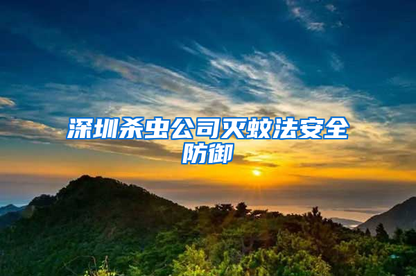 深圳殺蟲公司滅蚊法安全防御