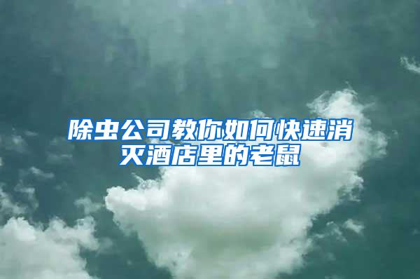 除蟲公司教你如何快速消滅酒店里的老鼠