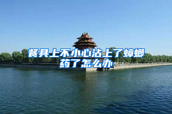 餐具上不小心沾上了蟑螂藥了怎么辦