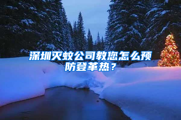 深圳滅蚊公司教您怎么預防登革熱？