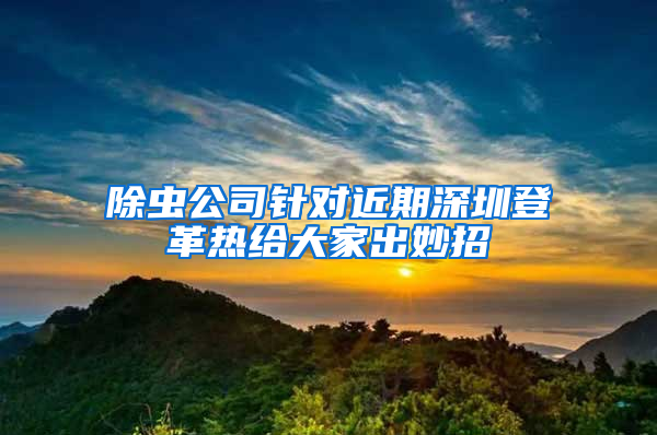 除蟲公司針對(duì)近期深圳登革熱給大家出妙招