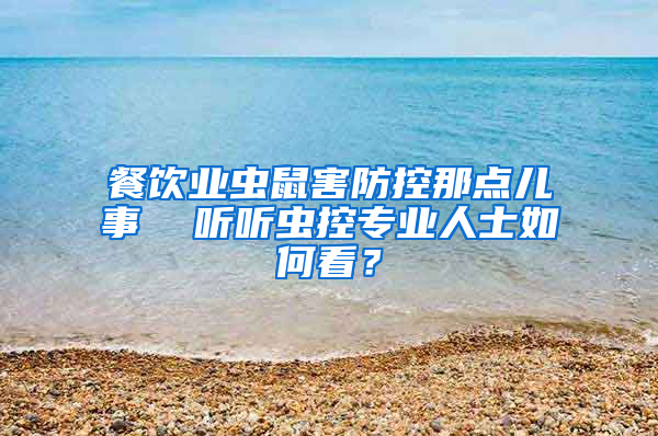 餐飲業(yè)蟲鼠害防控那點(diǎn)兒事  聽聽蟲控專業(yè)人士如何看？