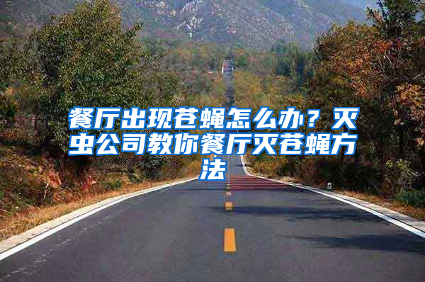 餐廳出現蒼蠅怎么辦？滅蟲公司教你餐廳滅蒼蠅方法