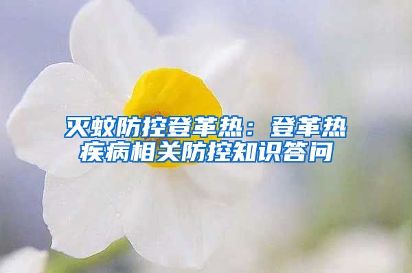 滅蚊防控登革熱:登革熱疾病相關防控知識答問