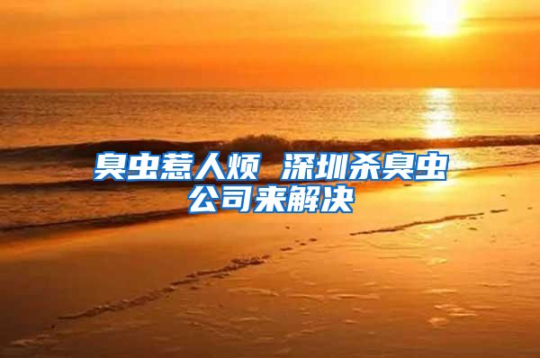 臭蟲惹人煩 深圳殺臭蟲公司來解決