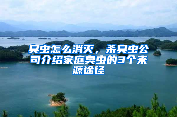 臭蟲怎么消滅,殺臭蟲公司介紹家庭臭蟲的3個(gè)來(lái)源途徑